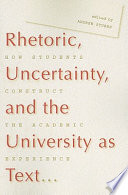 Rhetoric, uncertainty, and the university as text : how students construct the academic experience /