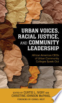 Urban voices, racial justice, and community leadership : African American CEOs of urban community colleges speak out /