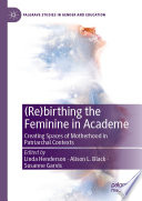 (Re)birthing the feminine in academe : creating spaces of motherhood in patriarchal contexts /