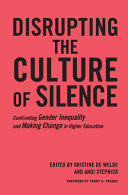 Disrupting the culture of silence : confronting gender inequality and making change in higher education /