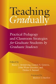 Teaching gradually : practical pedagogy and classroom strategies for graduate students, by graduate students /