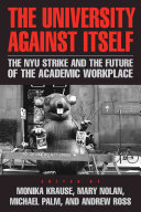 The university against itself : the NYU strike and the future of the academic workplace /