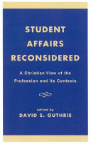 Student affairs reconsidered : a Christian view of the profession and its contexts /
