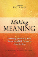Making meaning : embracing spirituality, faith, religion, and life purpose in student affairs /