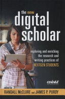 The new digital scholar : exploring and enriching the research and writing practices of NextGen students /