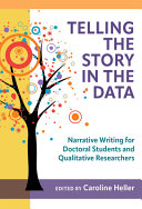 Telling the story in the data : narrative writing for doctoral students and qualitative researchers /