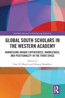 Global South scholars in the western academy : harnessing unique experiences, knowledges, and positionality in the third space /