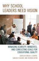 Why school leaders need vision : managing scarcity, mandates, and conflicting goals for educational quality /