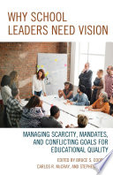 Why school leaders need vision : managing scarcity, mandates, and conflicting goals for educational quality /