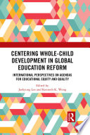 Centering whole-child development in global education reform : international perspectives on agendas for educational equity and quality /