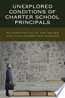 Unexplored conditions of charter school principals : an examination of the issues and challenges for leaders /