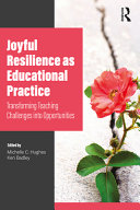 Joyful resilience as educational practice : transforming teaching challenges into opportunities /