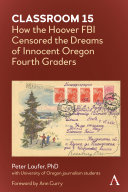 Classroom 15 : how the Hoover FBI censored the dreams of innocent Oregon fourth graders /