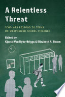 A relentless threat : scholars respond to teens on weaponized school violence /