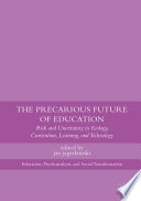 The precarious future of education : risk and uncertainty in ecology, curriculum, learning, and technology /