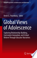 Global Views of Adolescence : Exploring Relationship-Building, Curriculum Innovation, and School Reform Through Educator Narratives /