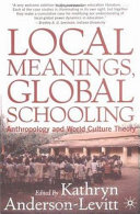 Local meanings, global schooling : anthropology and world culture theory /
