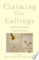 Claiming our callings : toward a new understanding of vocation in the liberal arts /