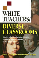 White teachers, diverse classrooms : a guide to building inclusive schools, promoting high expectations, and eliminating racism /