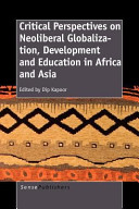Critical perspectives on neoliberal globalization, development and education in Africa and Asia /