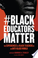 #BlackEducatorsMatter : the experiences of Black teachers in an anti-Black world /