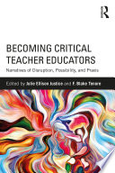 Becoming critical teacher educators : narratives of disruption, possibility, and praxis /