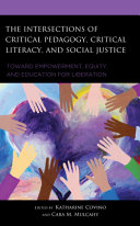 The intersections of critical pedagogy, critical literacy, and social justice : toward empowerment, equity, and education for liberation /