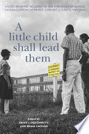 A Little Child Shall Lead Them : A Documentary Account of the Struggle for School Desegregation in Prince Edward County, Virginia /