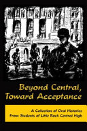 Beyond Central, toward acceptance : a collection of oral histories from students of Little Rock Central High.