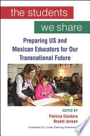 The students we share : preparing U.S. and Mexican educators for our transnational future /