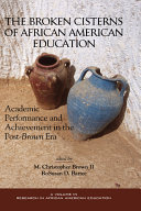 The broken cisterns of African American education : academic performance and achievement in the post-Brown era /