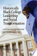 Historically Black college leadership and social transformation : how past practices inform the present and future /