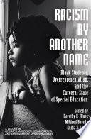 Racism by another name : Black students, overrepresentation, and the carceral state of special education /