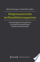 Religionsunterricht im Plausibilisierungsstress : Interdisziplinäre Perspektiven auf aktuelle Entwicklungen und Herausforderungen /