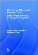 The arts and emergent bilingual youth: building culturally responsive, critical and creative education in school and community contexts /