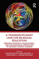 A transdisciplinary lens for bilingual education : bridging cognitive, sociocultural, and sociolinguistic approaches to enhance student learning /