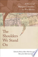 The shoulders we stand on : a history of bilingual education in New Mexico /