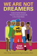 We are not dreamers : undocumented scholars theorize undocumented life in the United States /