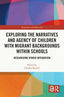 Exploring the narratives and agency of children with migrant backgrounds within schools : researching hybrid integration /