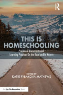 This is homeschooling : stories of unconventional learning practices on the road and in nature /