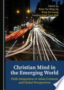 Christian mind in the emerging world : faith integration in Asian contexts and global perspectives /