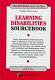 Learning disabilities sourcebook : basic information about disorders such as dyslexia, visual and auditory processing deficits, attention deficit/hyperactivity disorder, and autism, along with statistical and demographic data, reports on current research initiatives, an explanation of the assessment process, and a special section for adults with learning disabilities /