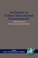 Inclusion in urban educational environments : addressing issues of diversity, equity, and social justice /
