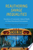 Reauthoring savage inequalities : narratives of community cultural wealth in urban educational environments /