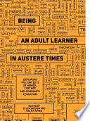 Being an Adult Learner in Austere Times : Exploring the Contexts of Higher, Further and Community Education /