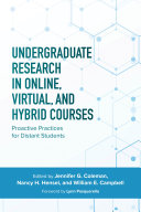 Undergraduate research in online, virtual, and hybrid courses : proactive practices for distant students /