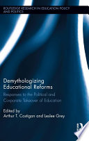 Demythologizing educational reforms : responses to the political and corporate takeover of education /