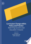 Curriculum Change within Policy and Practice : Reforming Second-Level Education in Ireland /