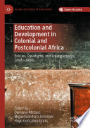 Education and Development in Colonial and Postcolonial Africa : Policies, Paradigms, and Entanglements, 1890s-1980s /