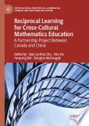 Reciprocal Learning for Cross-Cultural Mathematics Education  : A Partnership Project Between Canada and China  /